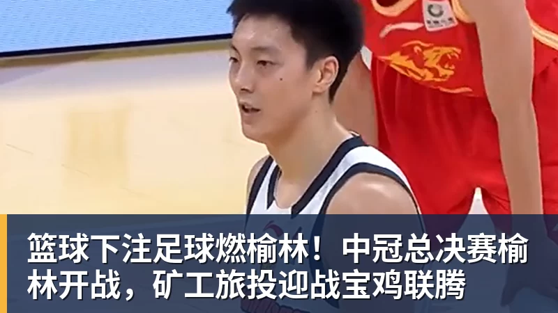 篮球下注足球燃榆林！中冠总决赛榆林开战，矿工旅投迎战宝鸡联腾