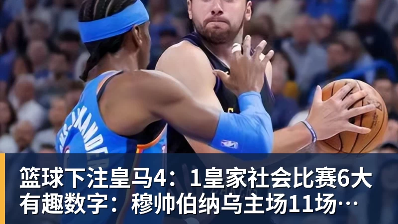 篮球下注皇马4：1皇家社会比赛6大有趣数字：穆帅伯纳乌主场11场不败，皇马西甲联赛10不败
