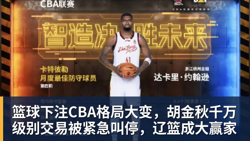 篮球下注CBA格局大变，胡金秋千万级别交易被紧急叫停，辽篮成大赢家