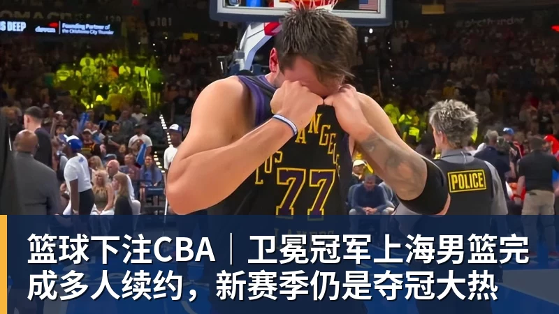 篮球下注CBA｜卫冕冠军上海男篮完成多人续约，新赛季仍是夺冠大热