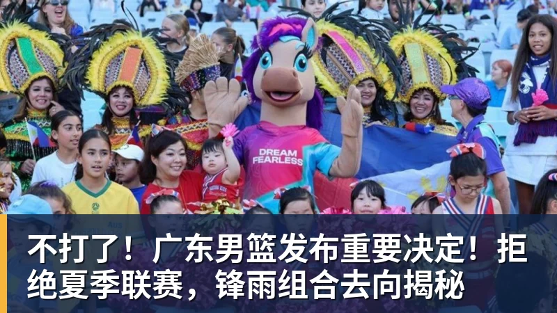 不打了！广东男篮发布重要决定！拒绝夏季联赛，锋雨组合去向揭秘