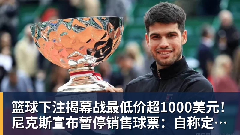 篮球下注揭幕战最低价超1000美元!尼克斯宣布暂停销售球票:自称定价失误