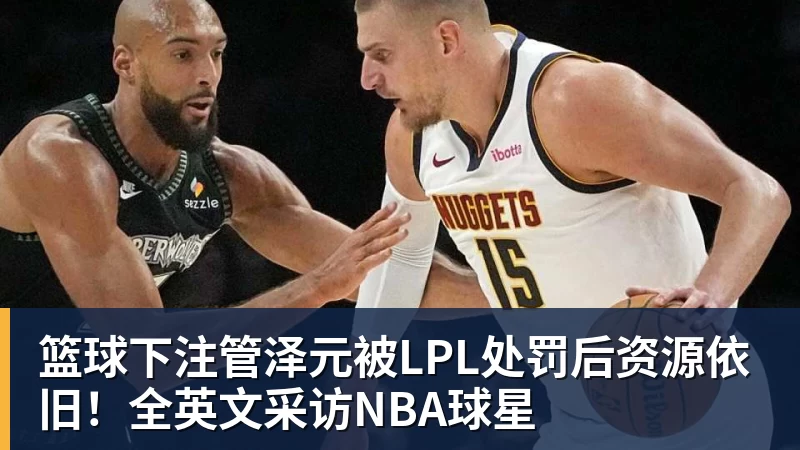 篮球下注管泽元被LPL处罚后资源依旧！全英文采访NBA球星
