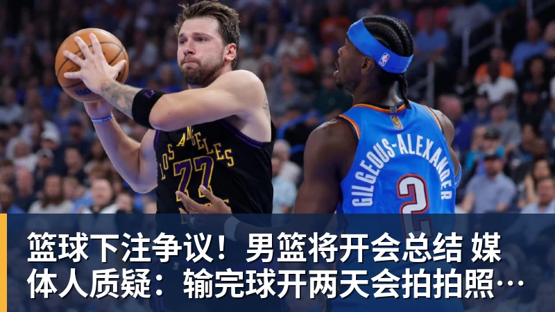 篮球下注争议!男篮将开会总结 媒体人质疑:输完球开两天会拍拍照汇报完事儿