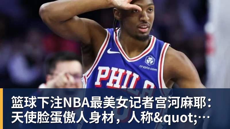 篮球下注NBA最美女记者宫河麻耶:天使脸蛋傲人身材,人称"日本第一美臀"
