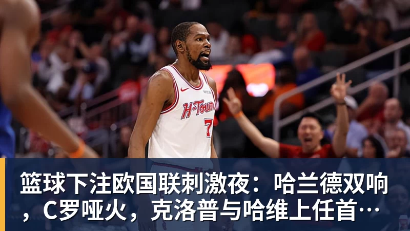 篮球下注欧国联刺激夜:哈兰德双响,C罗哑火,克洛普与哈维上任首秀握手言和