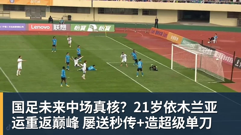 篮球下注国足未来中场真核?21岁依木兰亚运重返巅峰 屡送秒传+造超级单刀