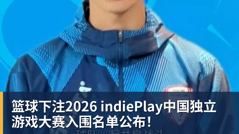 篮球下注2026 indiePlay中国独立游戏大赛入围名单公布!
