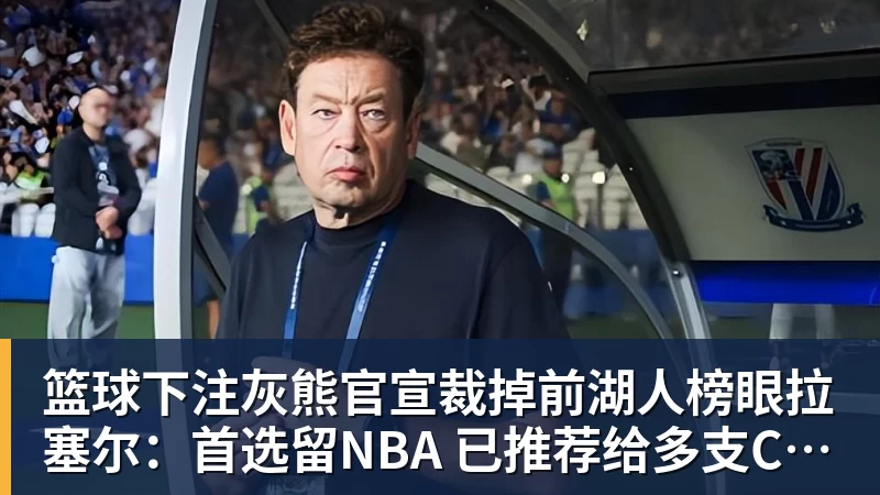 篮球下注灰熊官宣裁掉前湖人榜眼拉塞尔：首选留NBA 已推荐给多支CBA球队