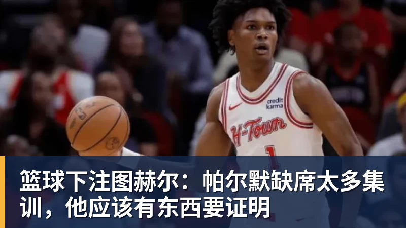 篮球下注图赫尔:帕尔默缺席太多集训,他应该有东西要证明