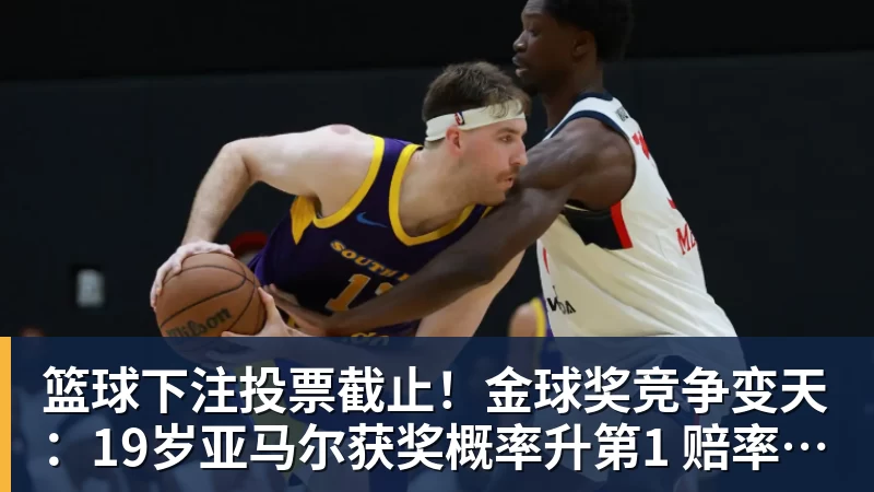 篮球下注投票截止！金球奖竞争变天：19岁亚马尔获奖概率升第1 赔率平凯恩