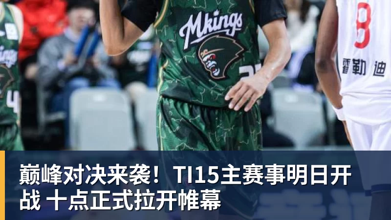 巅峰对决来袭!TI15主赛事明日开战 十点正式拉开帷幕