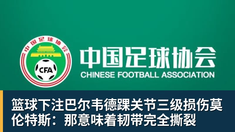 篮球下注巴尔韦德踝关节三级损伤莫伦特斯:那意味着韧带完全撕裂