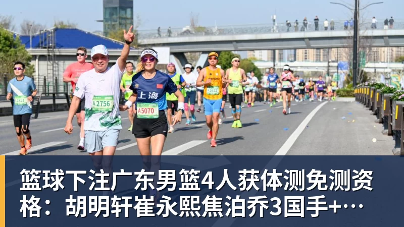 篮球下注广东男篮4人获体测免测资格：胡明轩崔永熙焦泊乔3国手+新援杨腾飞