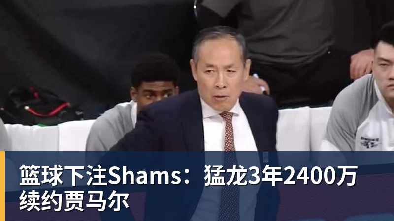 篮球下注Shams：猛龙3年2400万续约贾马尔