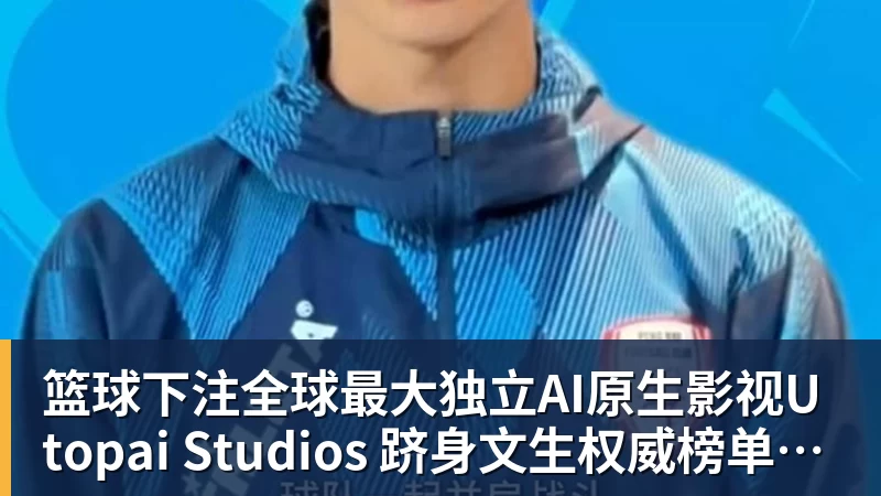 篮球下注全球最大独立AI原生影视Utopai Studios 跻身文生权威榜单全球第二