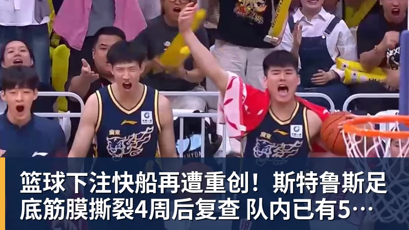 篮球下注快船再遭重创!斯特鲁斯足底筋膜撕裂4周后复查 队内已有5名伤兵