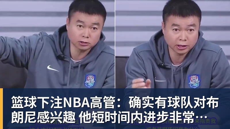 篮球下注NBA高管:确实有球队对布朗尼感兴趣 他短时间内进步非常明显