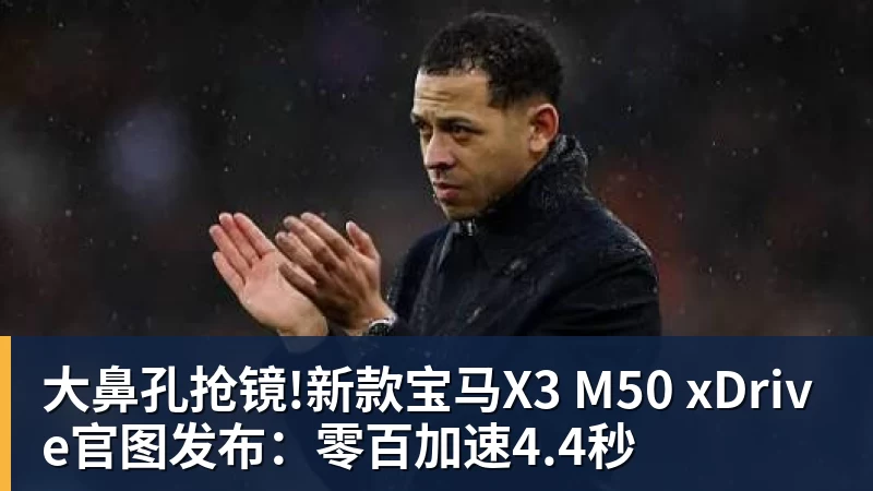 大鼻孔抢镜!新款宝马X3 M50 xDrive官图发布:零百加速4.4秒