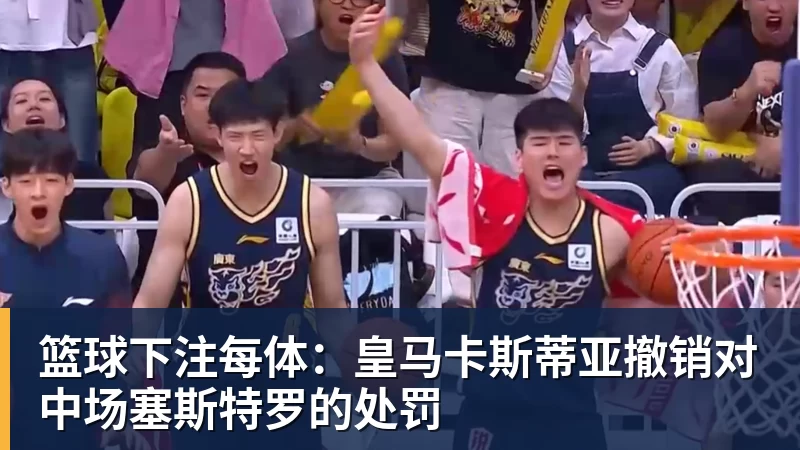 篮球下注每体:皇马卡斯蒂亚撤销对中场塞斯特罗的处罚