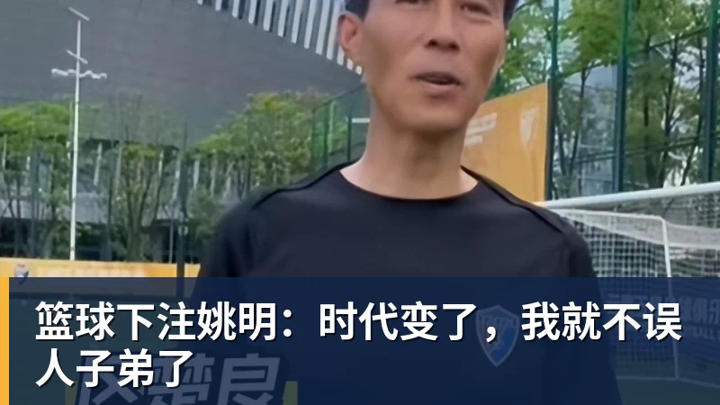 篮球下注姚明:时代变了,我就不误人子弟了