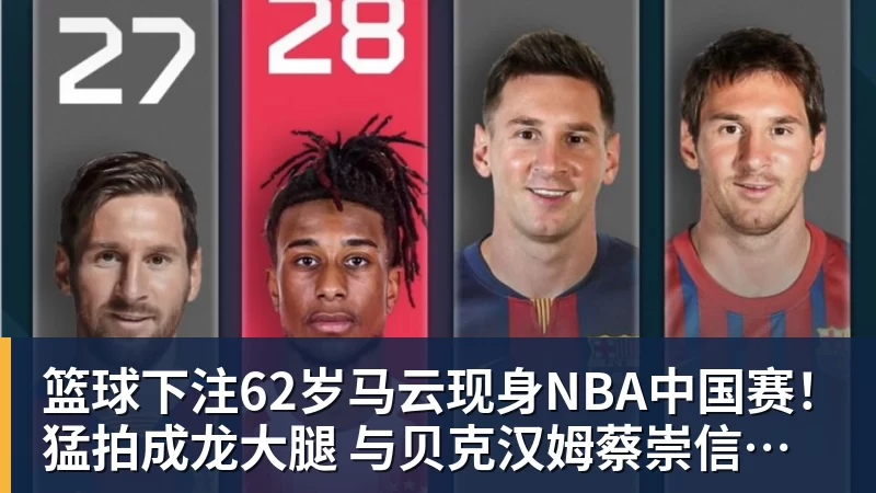 篮球下注62岁马云现身NBA中国赛！猛拍成龙大腿 与贝克汉姆蔡崇信热聊