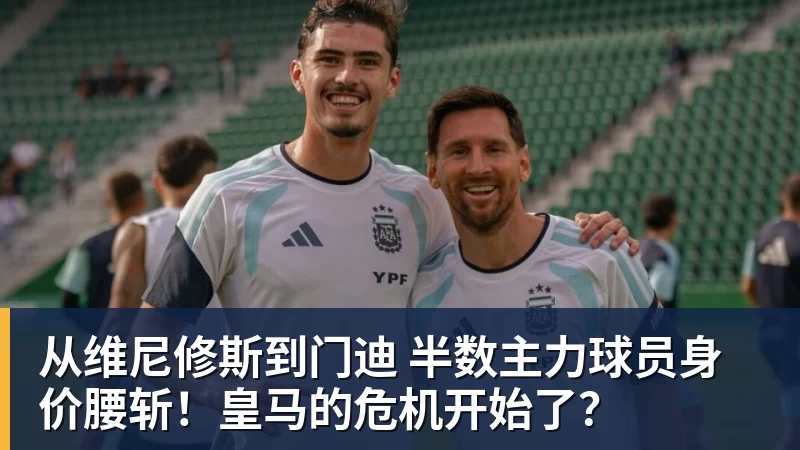 篮球下注从维尼修斯到门迪 半数主力球员身价腰斩!皇马的危机开始了?