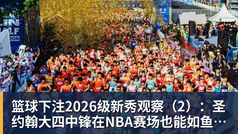 篮球下注2026级新秀观察（2）：圣约翰大四中锋在NBA赛场也能如鱼得水吗？