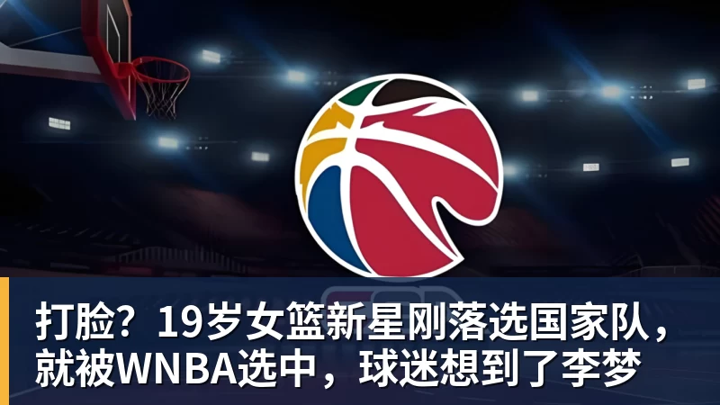 打脸?19岁女篮新星刚落选国家队,就被WNBA选中,球迷想到了李梦