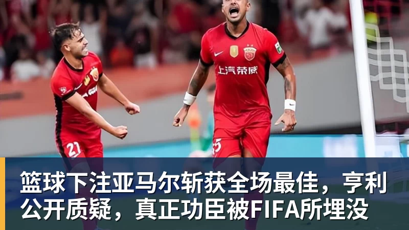 篮球下注亚马尔斩获全场最佳，亨利公开质疑，真正功臣被FIFA所埋没