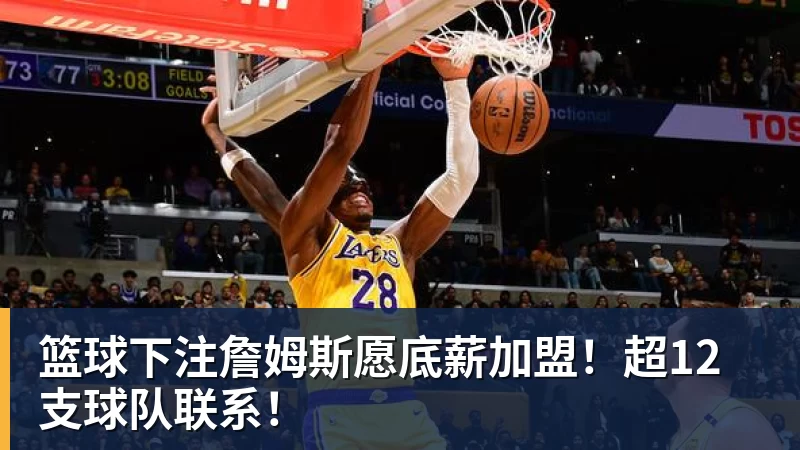 篮球下注詹姆斯愿底薪加盟！超12支球队联系！