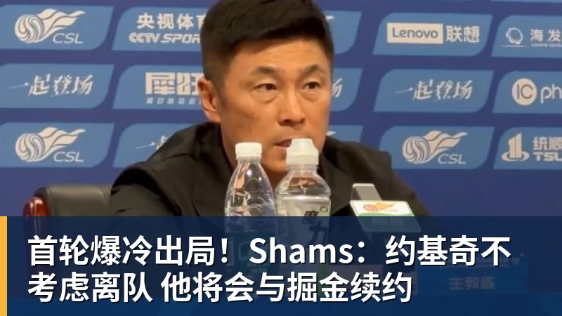 篮球下注首轮爆冷出局！Shams：约基奇不考虑离队 他将会与掘金续约