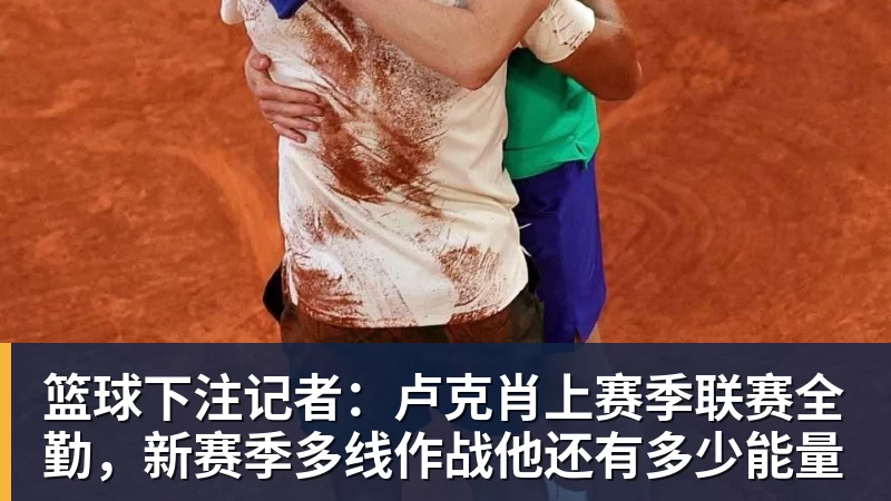 篮球下注记者：卢克肖上赛季联赛全勤，新赛季多线作战他还有多少能量