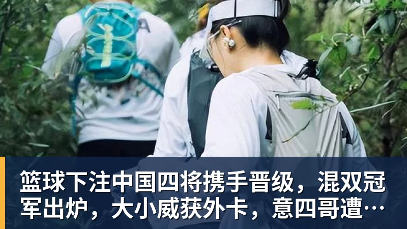 篮球下注中国四将携手晋级，混双冠军出炉，大小威获外卡，意四哥遭暴扫