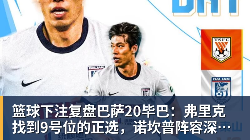 篮球下注复盘巴萨20毕巴：弗里克找到9号位的正选，诺坎普阵容深度在提升