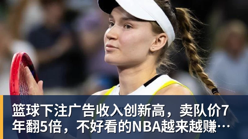 篮球下注广告收入创新高，卖队价7年翻5倍，不好看的NBA越来越赚钱了
