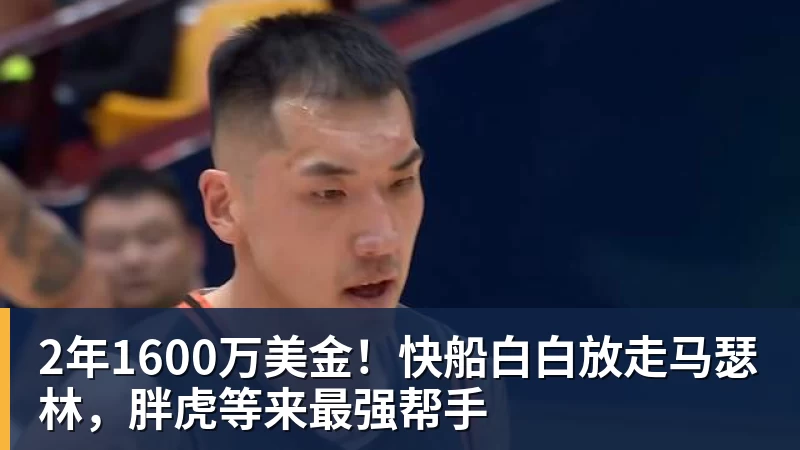篮球下注2年1600万美金！快船白白放走马瑟林，胖虎等来最强帮手