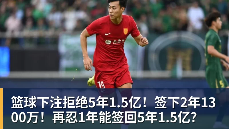 篮球下注拒绝5年1.5亿！签下2年1300万！再忍1年能签回5年1.5亿？