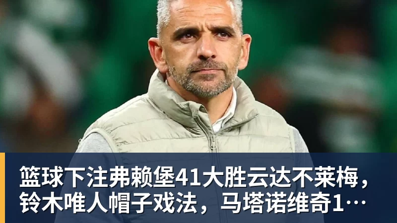 篮球下注弗赖堡41大胜云达不莱梅,铃木唯人帽子戏法,马塔诺维奇1射1传