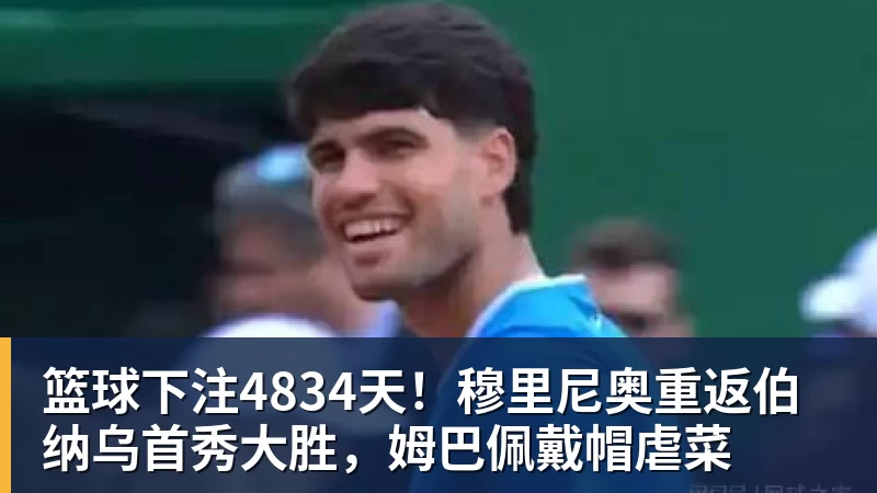 篮球下注4834天!穆里尼奥重返伯纳乌首秀大胜,姆巴佩戴帽虐菜