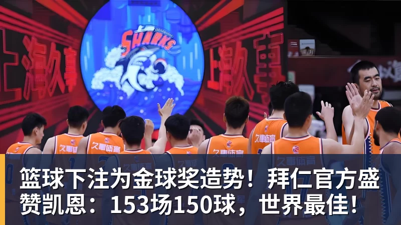 篮球下注为金球奖造势！拜仁官方盛赞凯恩：153场150球，世界最佳！