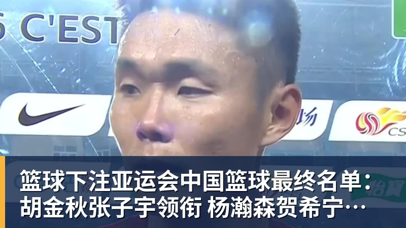 篮球下注亚运会中国篮球最终名单：胡金秋张子宇领衔 杨瀚森贺希宁李月汝缺席