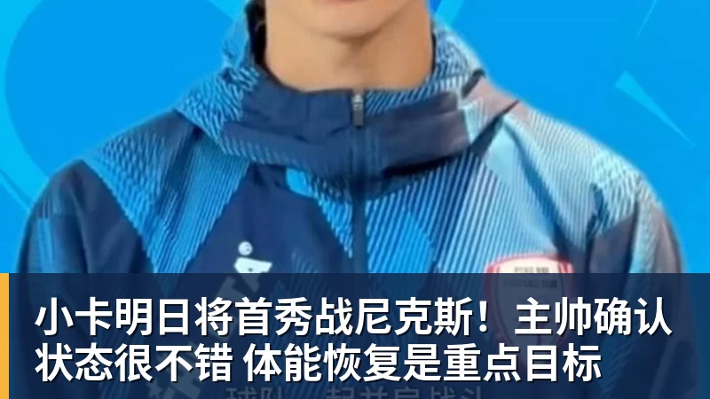 小卡明日将首秀战尼克斯！主帅确认状态很不错 体能恢复是重点目标