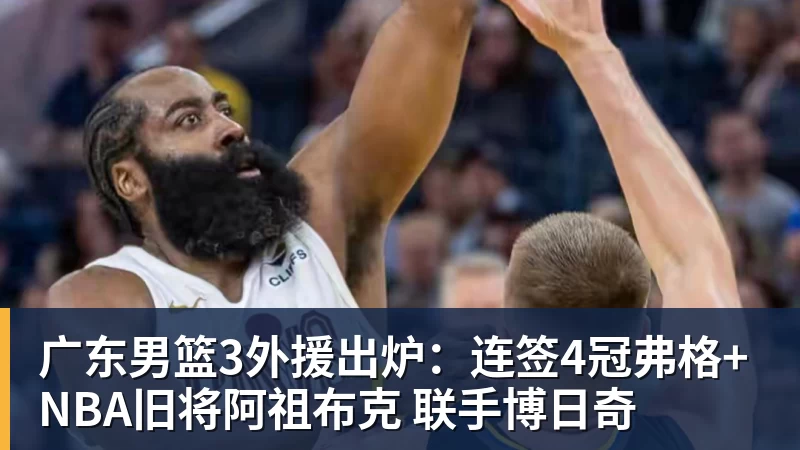 广东男篮3外援出炉：连签4冠弗格+NBA旧将阿祖布克 联手博日奇
