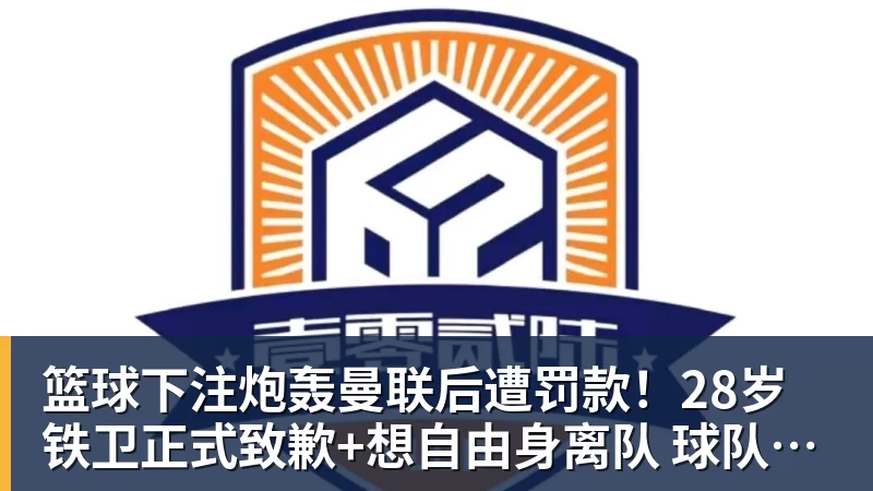 篮球下注炮轰曼联后遭罚款！28岁铁卫正式致歉+想自由身离队 球队取消聚餐
