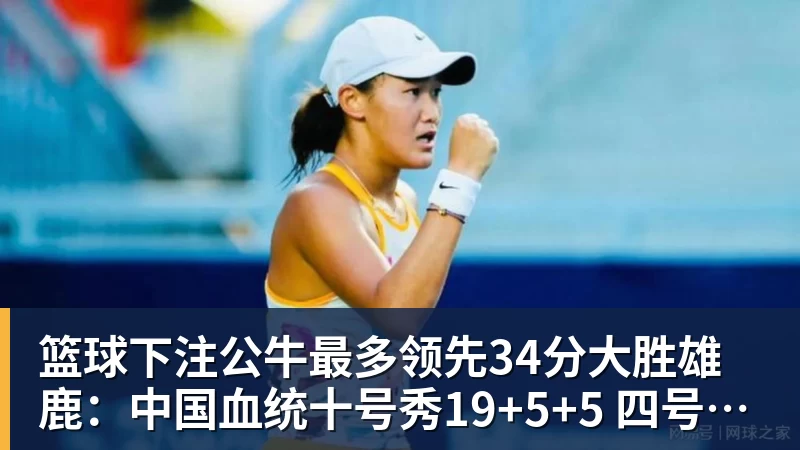 篮球下注公牛最多领先34分大胜雄鹿:中国血统十号秀19+5+5 四号秀10分