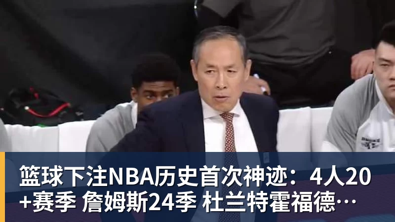 篮球下注NBA历史首次神迹：4人20+赛季 詹姆斯24季 杜兰特霍福德康利20季