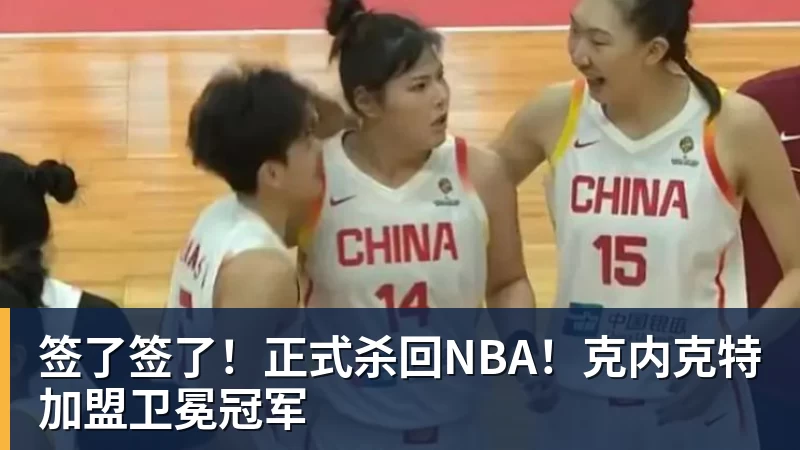 签了签了！正式杀回NBA！克内克特加盟卫冕冠军