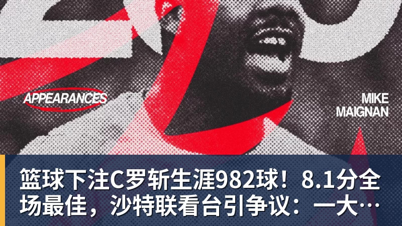 篮球下注C罗斩生涯982球!8.1分全场最佳,沙特联看台引争议:一大片空位