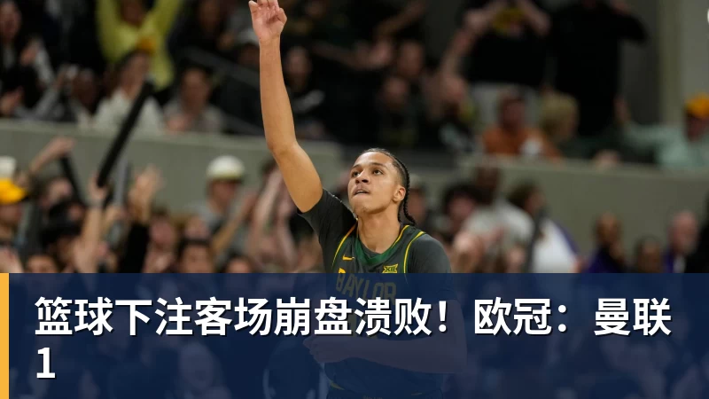 篮球下注客场崩盘溃败!欧冠:曼联1